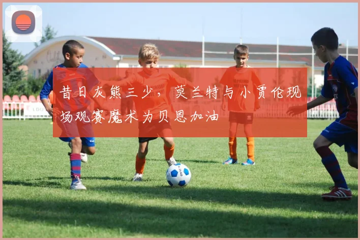 昔日灰熊三少，莫兰特与小贾伦现场观赛魔术为贝恩加油